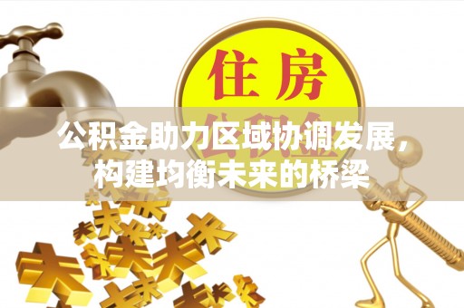 铁力公积金助力区域协调发展，构建均衡未来的桥梁