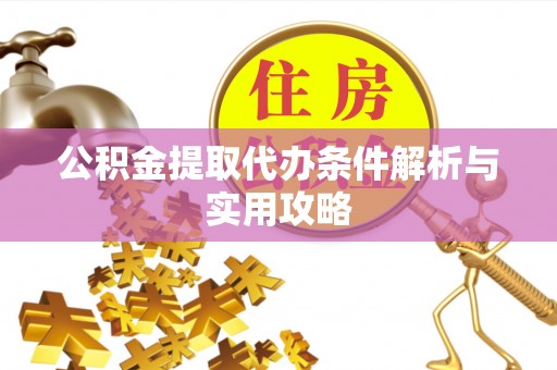 铁力公积金提取代办条件解析与实用攻略