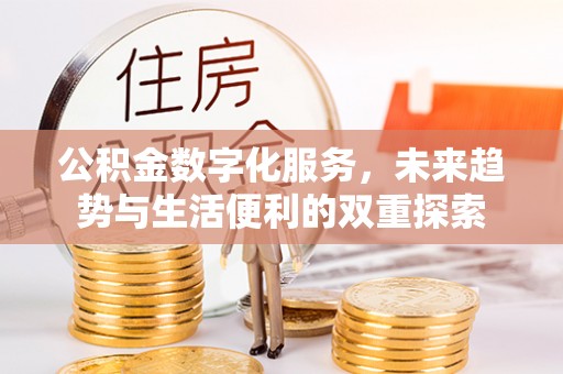 铁力公积金数字化服务，未来趋势与生活便利的双重探索