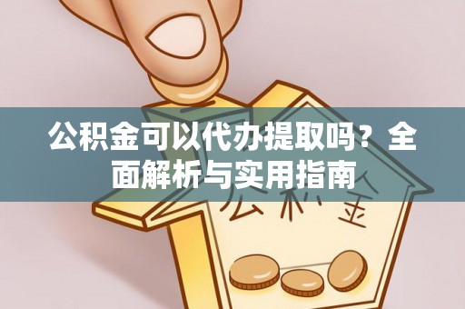 铁力公积金可以代办提取吗？全面解析与实用指南