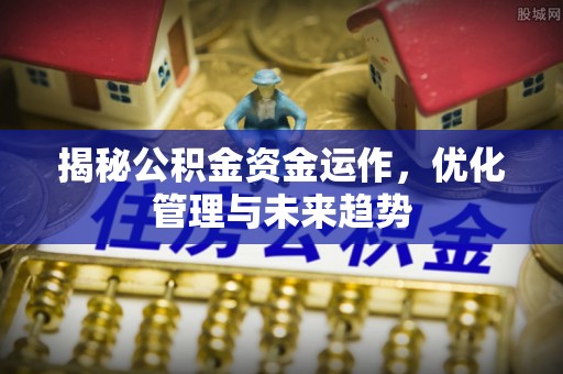 铁力揭秘公积金资金运作，优化管理与未来趋势