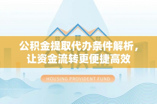 铁力公积金提取代办条件解析，让资金流转更便捷高效