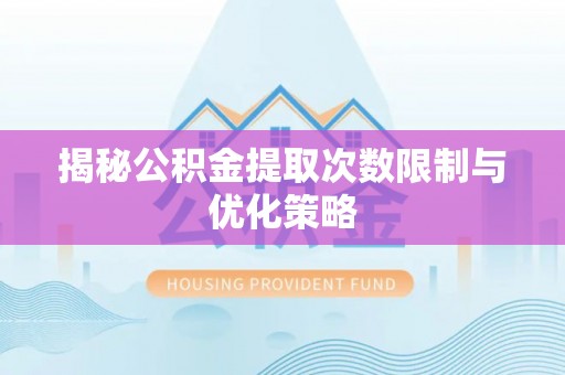 铁力揭秘公积金提取次数限制与优化策略