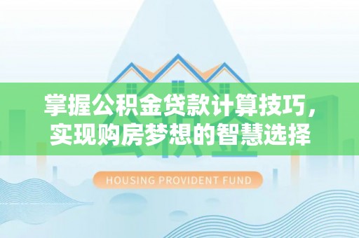 铁力掌握公积金贷款计算技巧，实现购房梦想的智慧选择