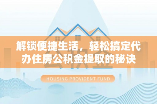 铁力解锁便捷生活，轻松搞定代办住房公积金提取的秘诀
