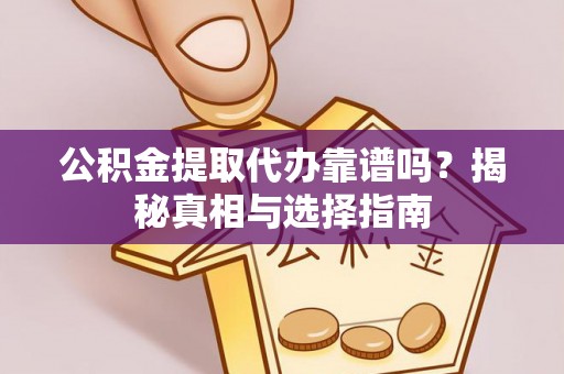 铁力公积金提取代办靠谱吗？揭秘真相与选择指南