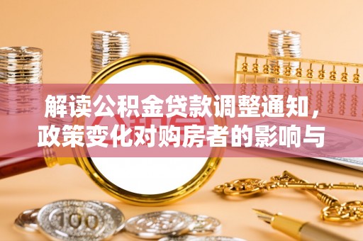 铁力解读公积金贷款调整通知，政策变化对购房者的影响与应对策略