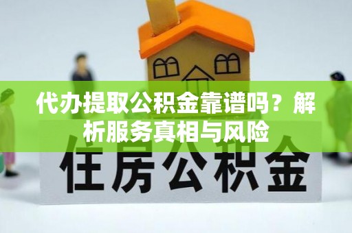 铁力代办提取公积金靠谱吗？解析服务真相与风险