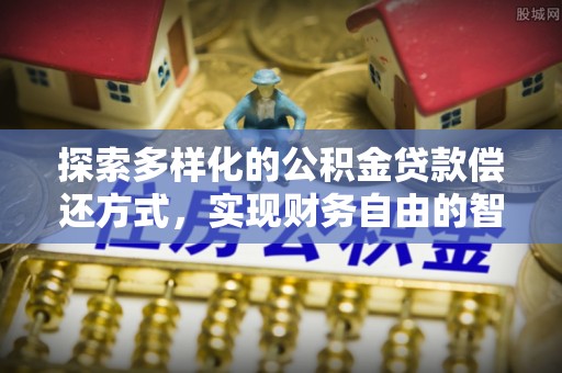 铁力探索多样化的公积金贷款偿还方式，实现财务自由的智慧选择
