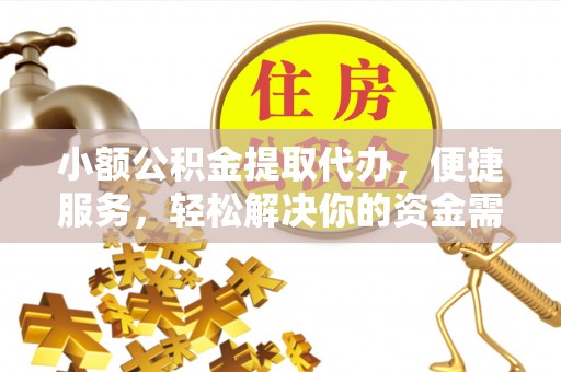 铁力小额公积金提取代办，便捷服务，轻松解决你的资金需求
