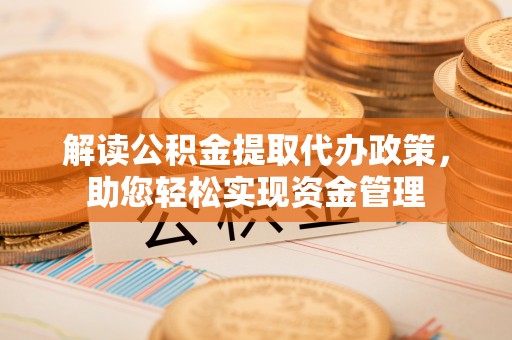 铁力解读公积金提取代办政策，助您轻松实现资金管理