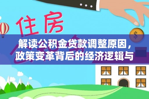 铁力解读公积金贷款调整原因，政策变革背后的经济逻辑与民生影响